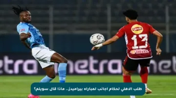 طلب الأهلي لحكام أجانب لمباراة بيراميدز.. ماذا قال سويلم؟